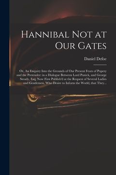 portada Hannibal Not at Our Gates: or, An Enquiry Into the Grounds of Our Present Fears of Popery and the Pretender: in a Dialogue Between Lord Panick, a (in English)