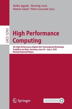 portada High Performance Computing: Isc High Performance Digital 2021 International Workshops, Frankfurt Am Main, Germany, June 24 - July 2, 2021, Revised (en Inglés)