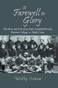 portada a farewell to glory: the rise and fall of an epic football rivalry boston college vs. holy cross
