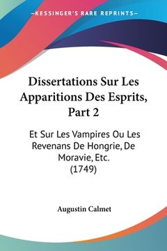 portada Dissertations Sur Les Apparitions Des Esprits, Part 2: Et Sur Les Vampires Ou Les Revenans De Hongrie, De Moravie, Etc. (1749) (en Francés)