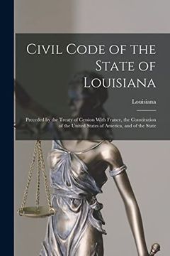 Civil Code of the State of Louisiana: Preceded by the Treaty of Cession With France, the Constitution of the United States of America, and of the State (en Inglés)