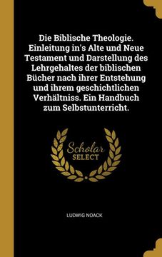 portada Die Biblische Theologie. Einleitung In's Alte und Neue Testament und Darstellung des Lehrgehaltes der Biblischen Bücher Nach Ihrer Entstehung und. Zum Selbstunterricht. (in German)