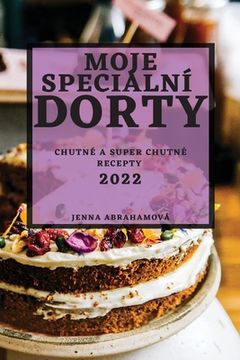 portada Moje Speciální Dorty 2022: Chutné a Super Chutné Recepty