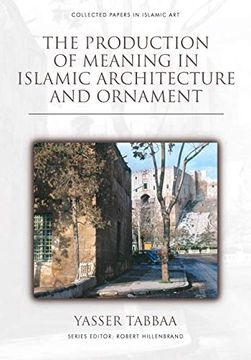 portada The Production of Meaning in Islamic Architecture and Ornament (Collected Papers in Islamic Art) (en Inglés)