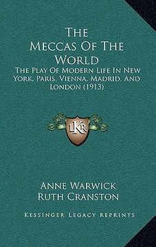 portada the meccas of the world: the play of modern life in new york, paris, vienna, madrid, and london (1913) (en Inglés)