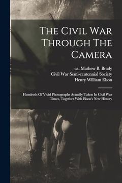portada The Civil war Through the Camera: Hundreds of Vivid Photographs Actually Taken in Civil war Times, Together With Elson's new History (en Inglés)