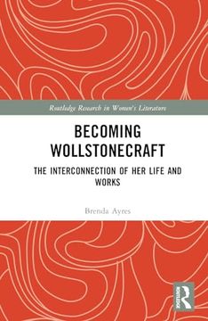 portada Becoming Wollstonecraft: The Interconnection of her Life and Works (Routledge Research in Women's Literature) (en Inglés)