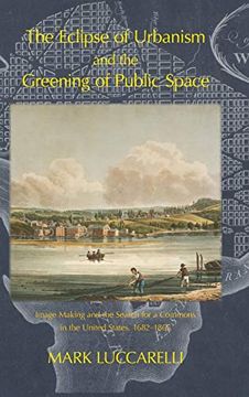 portada The Eclipse of Urbanism and the Greening of Public Space.: Image Making and the Search for a Commons in the United States, 1682-1865 (en Inglés)