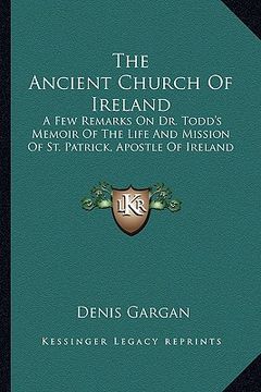 portada the ancient church of ireland: a few remarks on dr. todd's memoir of the life and mission of st. patrick, apostle of ireland (in English)