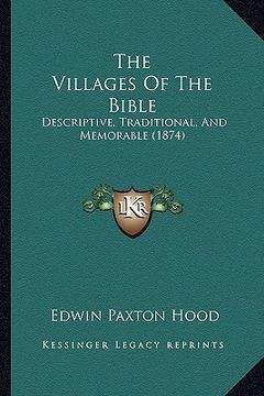 portada the villages of the bible: descriptive, traditional, and memorable (1874) (en Inglés)