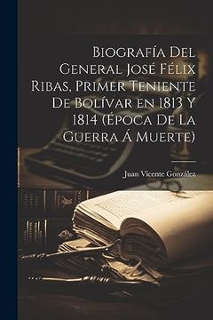 portada Biografía del General José Félix Ribas, Primer Teniente de Bolívar en 1813 y 1814