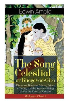 portada The Song Celestial or Bhagavad-Gita: Discourse Between Arjuna, Prince of India, and the Supreme Being Under the Form of Krishna (Religious Classic): T (en Inglés)