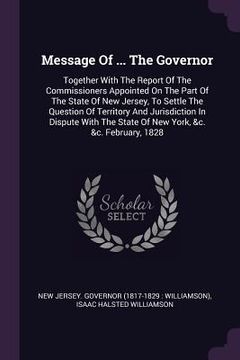 portada Message Of ... The Governor: Together With The Report Of The Commissioners Appointed On The Part Of The State Of New Jersey, To Settle The Question (en Inglés)