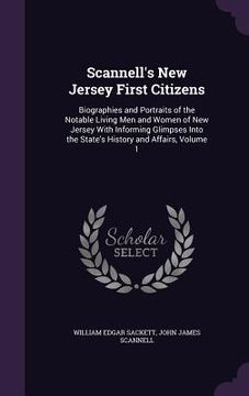 portada Scannell's New Jersey First Citizens: Biographies and Portraits of the Notable Living Men and Women of New Jersey With Informing Glimpses Into the Sta (en Inglés)