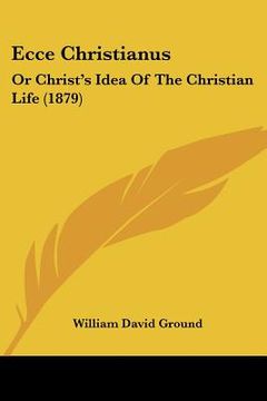 portada ecce christianus: or christ's idea of the christian life (1879)