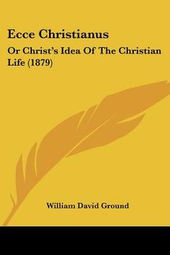 portada ecce christianus: or christ's idea of the christian life (1879) (en Inglés)