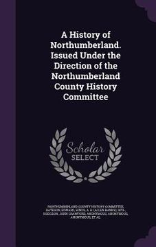 portada A History of Northumberland. Issued Under the Direction of the Northumberland County History Committee (en Inglés)