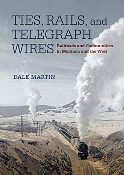 portada Ties, Rails, and Telegraph Wires: Railroads and Communities in Montana and the West (in English)