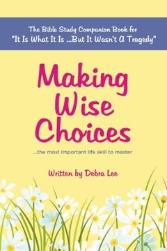 portada Making Wise Choices...the most important life skill to master: The Bible Study Companion Book for "It Is What It Is ...But It Wasn't A Tragedy"
