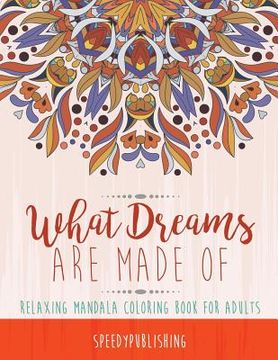 portada What Dreams Are Made Of: Relaxing Mandala Coloring Book for Adults (in English)