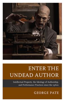 portada Enter the Undead Author: Intellectual Property, the Ideology of Authorship, and Performance Practices Since the 1960s (en Inglés)