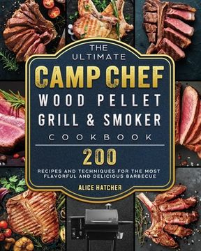 portada The Ultimate Camp Chef Wood Pellet Grill & Smoker Cookbook: 200 Recipes and Techniques for the Most Flavorful and Delicious Barbecue (en Inglés)