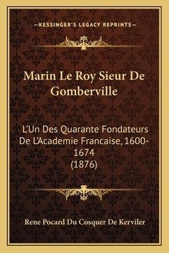 portada Marin Le Roy Sieur De Gomberville: L'Un Des Quarante Fondateurs De L'Academie Francaise, 1600-1674 (1876) (en Francés)