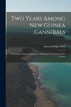 portada Two Years Among New Guinea Cannibals: A Naturalist's Sojourn Among the Aborigines of Unexplored New Guinea (en Inglés)