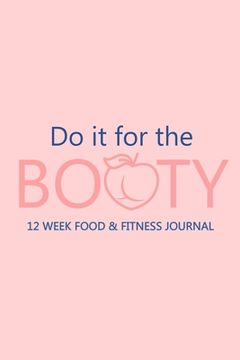 portada Do it for the Booty 12 Week Food & Fitness Journal: Meal and Exercise Planner, Diet Fitness Health Planner, Gym Planner, Weight Loss Planner (en Inglés)