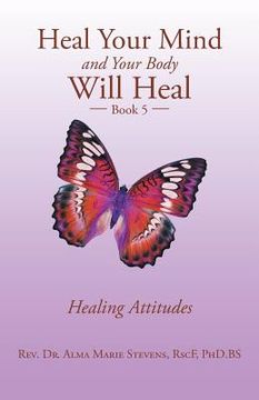 portada Heal Your Mind and Your Body Will Heal: Book 5 Healing Attitudes (en Inglés)