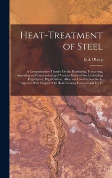 portada Heat-Treatment of Steel: A Comprehensive Treatise On the Hardening, Tempering, Annealing and Casehardening of Various Kinds of Steel, Including