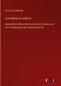 portada Acta Martyrum Selecta: Ausgewählte Märtyrarakten und andere Urkunden aus der Verfolgungszeit der christlichen Kirche (en Alemán)