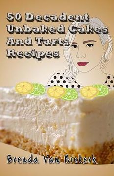 portada 50 Decadent Unbaked Cakes And Tarts Recipes (en Inglés)