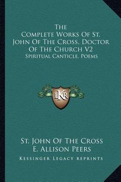 portada the complete works of st. john of the cross, doctor of the church v2: spiritual canticle, poems (en Inglés)