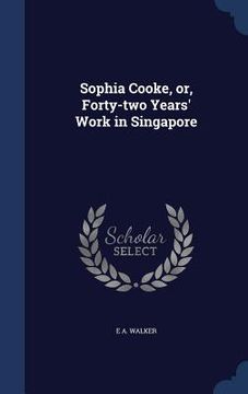 portada Sophia Cooke, or, Forty-two Years' Work in Singapore (en Inglés)