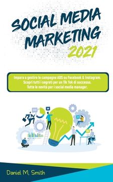 portada Social Media Marketing 2021: Impara a gestire le campagne ADS su Facebook & Instagram. Scopri tutti i segreti per un Tik Tok di successo. Tutte le (en Italiano)