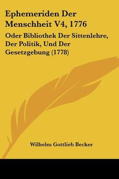 portada Ephemeriden Der Menschheit V4, 1776: Oder Bibliothek Der Sittenlehre, Der Politik, Und Der Gesetzgebung (1778) (en Alemán)