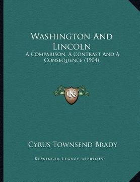 portada washington and lincoln: a comparison, a contrast and a consequence (1904) (en Inglés)