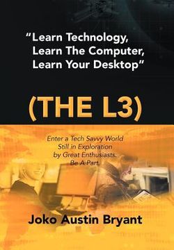portada "learn technology, learn the computer, learn your desktop" (the l3): enter a tech savvy world still in exploration by great enthusiastics. be a part.