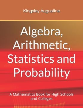 portada Algebra, Arithmetic, Statistics and Probability: A mathematics Book for High Schools and Colleges (en Inglés)