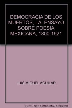 portada democracia de los muertos, la. ensayo sobre poesia mexicana 1800 1921