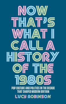 portada Now That's What I Call a History of the 1980s: Pop Culture and Politics in the Decade That Shaped Modern Britain (en Inglés)
