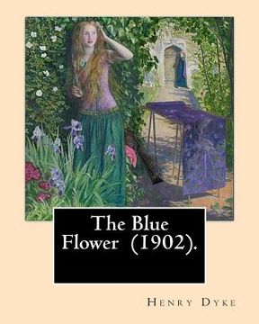 portada The Blue Flower (1902). By: Henry van Dyke: Henry Van Dyke (1852-1933) was an American Presbyterian clergyman, educator, and author. (en Inglés)