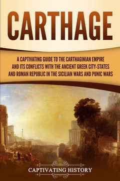 portada Carthage: A Captivating Guide to the Carthaginian Empire and Its Conflicts with the Ancient Greek City-States and the Roman Repu