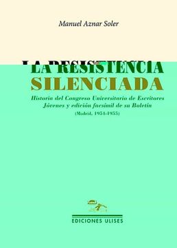portada La Resistencia Silenciada: Historia del Congreso Universitario de Escritores Jóvenes y Edición Facsímil de su Boletín (Madrid, 1954-1955): 17 (Facsímiles) (in Spanish)