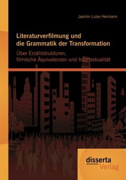 portada Literaturverfilmung und die Grammatik der Transformation: Ã ber Erzã¤Hlstrukturen; Filmische ã Quivalenzen und Intertextualitã¤T (en Alemán)