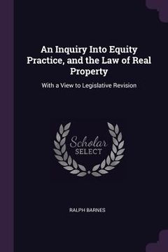 portada An Inquiry Into Equity Practice, and the Law of Real Property: With a View to Legislative Revision
