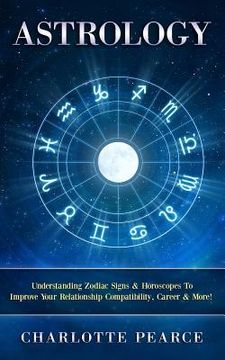 portada Astrology: Understanding Zodiac Signs & Horoscopes To Improve Your Relationship Compatibility, Career & More! (in English)