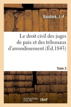 portada Le Droit Civil Des Juges de Paix Et Des Tribunaux d'Arrondissement. Tome 3 (en Francés)