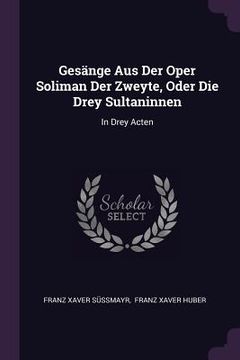 portada Gesänge Aus Der Oper Soliman Der Zweyte, Oder Die Drey Sultaninnen: In Drey Acten (en Inglés)